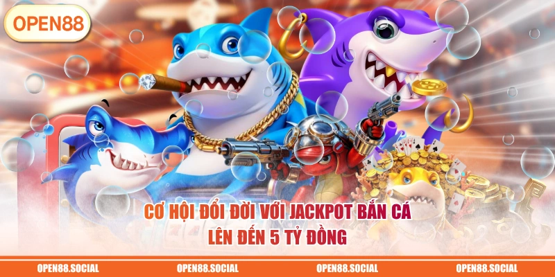 Cơ hội đổi đời với Jackpot bắn cá lên đến 5 tỷ đồng